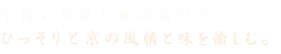 今宵、町屋の雰囲気の中でひっそりと京の風情と味を愉しむ。