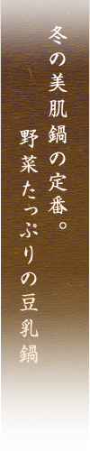 冬の美肌鍋の定番。野菜たっぷりの豆乳鍋